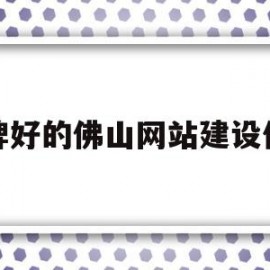 品牌好的佛山网站建设价格(佛山网站设计搭建)