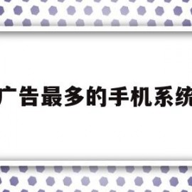 广告最多的手机系统(哪个手机系统广告最多)