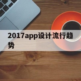 2017app设计流行趋势(app设计创意)