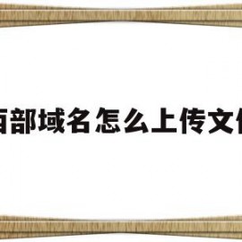 西部域名怎么上传文件(西部数码域名怎么转到腾讯云)