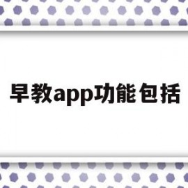 早教app功能包括(早教类app应用现状)