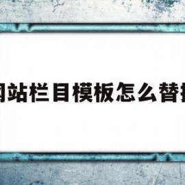 网站栏目模板怎么替换(网站栏目模板怎么替换文字)