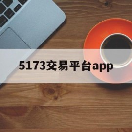 5173交易平台app(5173交易平台卖号可靠吗)