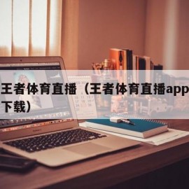 八哥王者体育直播（王者体育直播app最新版本下载）