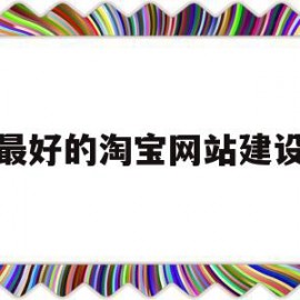 最好的淘宝网站建设(最好的淘宝网站建设平台)