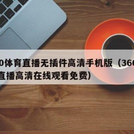 360体育直播无插件高清手机版（360体育直播高清在线观看免费）