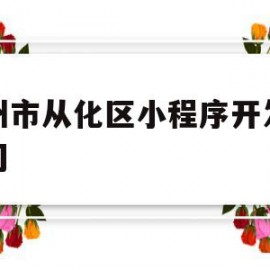 广州市从化区小程序开发类公司(广州市从化区小程序开发类公司排名)