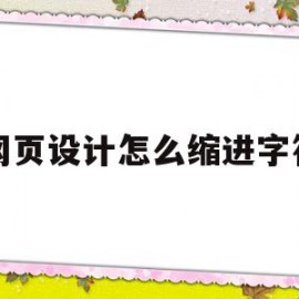 网页设计怎么缩进字符(网页设计怎么缩进字符间距)