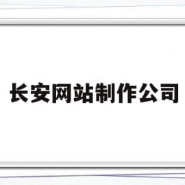 长安网站制作公司(长安网站建设制作公司)