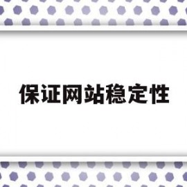 保证网站稳定性(网站的稳定性)