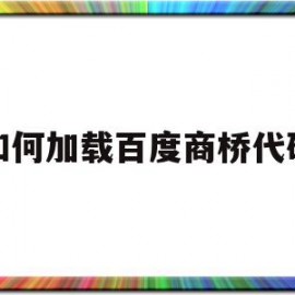 如何加载百度商桥代码的简单介绍