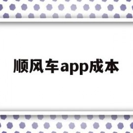 顺风车app成本(顺风车软件使用费)