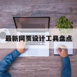 最新网页设计工具盘点(常用网页设计软件有哪些?)