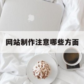 网站制作注意哪些方面(网站制作注意哪些方面的问题)