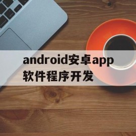 包含android安卓app软件程序开发的词条