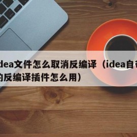 idea文件怎么取消反编译（idea自带的反编译插件怎么用）