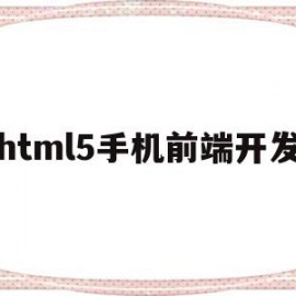 html5手机前端开发(html5开发手机端网页)