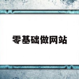 零基础做网站(新手做网站的几个必要步骤)