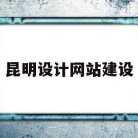 昆明设计网站建设(昆明设计网站建设公司排名)