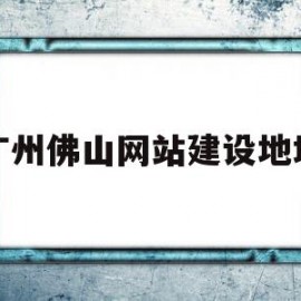 广州佛山网站建设地址的简单介绍