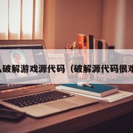 怎么破解游戏源代码（破解源代码很难吗）