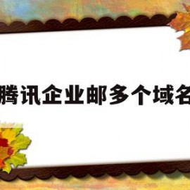 腾讯企业邮多个域名(腾讯企业邮箱的域名购买了可以永久使用吗)