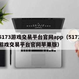 5173游戏交易平台官网app（5173游戏交易平台官网苹果版）