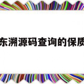 京东溯源码查询的保质期(京东溯源验真伪)