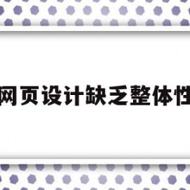 网页设计缺乏整体性(网页设计缺乏整体性的原因)