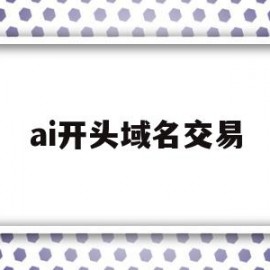 ai开头域名交易(ai开头域名交易是什么)