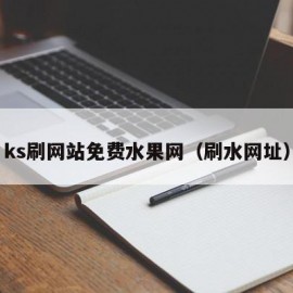 ks刷网站免费水果网（刷水网址）