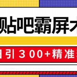 百度贴吧精准引流霸屏术2.0，实操日引300+精准粉全过程