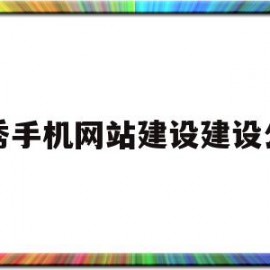 优秀手机网站建设建设公司(优秀手机网站建设建设公司怎么写)