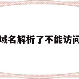 域名解析了不能访问(域名解析失败但可以访问)