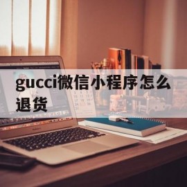 gucci微信小程序怎么退货(gucci小程序下单可以取消订单吗)