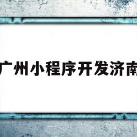 广州小程序开发济南(广州小程序开发公司开立网络)