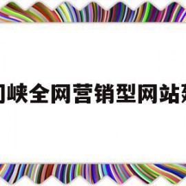 三门峡全网营销型网站建设(三门峡全网营销型网站建设项目)