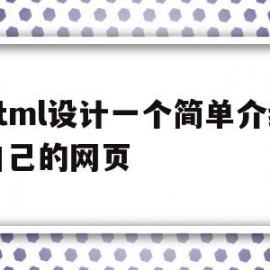 html设计一个简单介绍自己的网页(html设计一个简单介绍自己的网页代码)