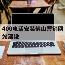 400电话安装佛山营销网站建设的简单介绍