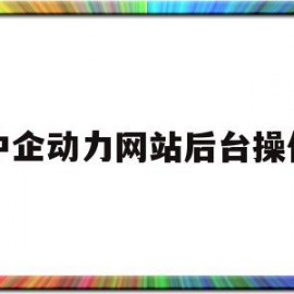 中企动力网站后台操作(中企动力做的网站怎么样)