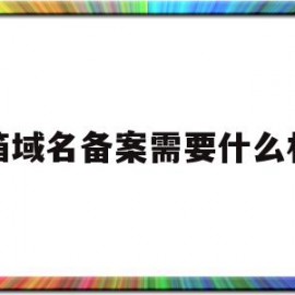 邮箱域名备案需要什么材料(邮箱域名备案需要什么材料和手续)