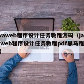 javaweb程序设计任务教程源码（javaweb程序设计任务教程pdf黑马程序员）