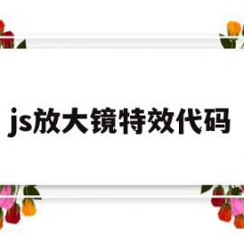 js放大镜特效代码(js放大镜特效代码是什么)