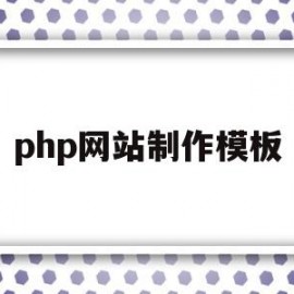 php网站制作模板(PHP网站制作工程师)