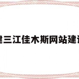 建三江佳木斯网站建设(佳木斯建三江房产信息港)