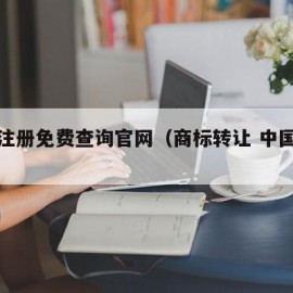 商标注册免费查询官网（商标转让 中国商标网）