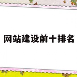 网站建设前十排名(国内知名网站建设公司排名)