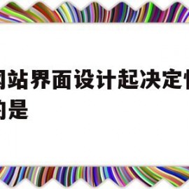 对网站界面设计起决定性作用的是(网站界面设计中的布局设计,要注意的结合)