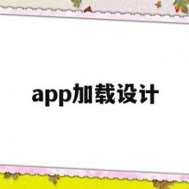 app加载设计(app加载速度慢怎么优化)