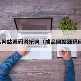 成品网站源码游乐网（成品网站源码网址）